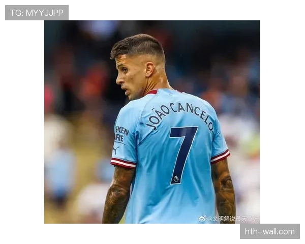 坎塞洛助攻能力闪耀全场,成曼城进攻火力关键先生 坎塞洛助攻能力闪耀全场,成曼城进攻火力关键先生